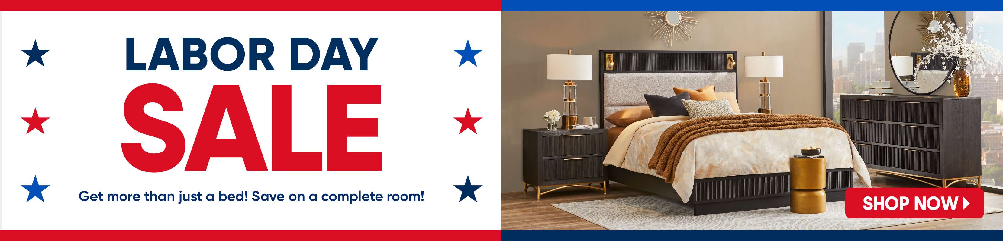 LABOR DAY SALE. Get more than just a bed! Save on a complete room!
