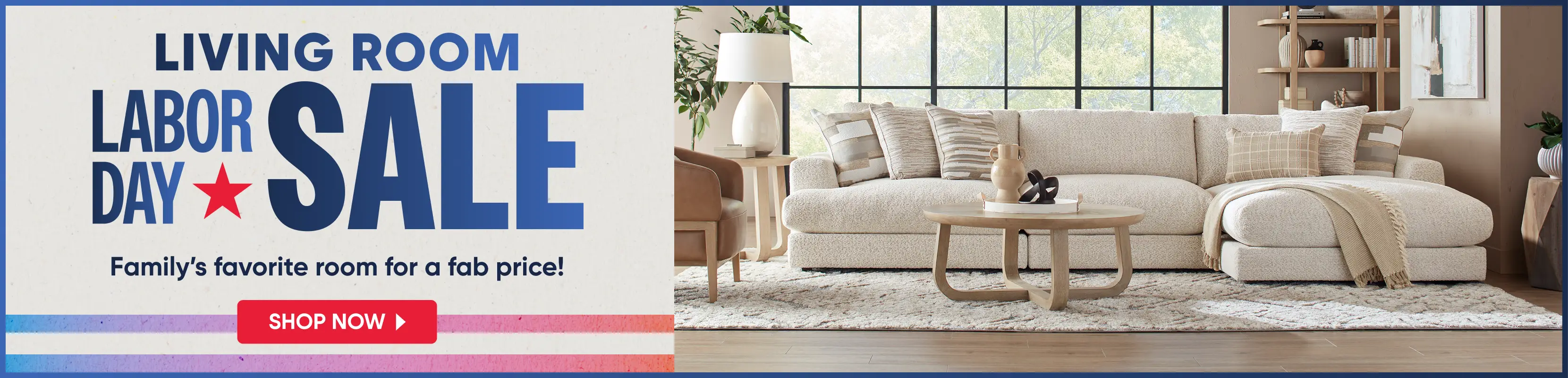 Living Room Labor Day Sale: Family's favorite room for a fab price! Shop Now. A modern living room with a beige sectional.