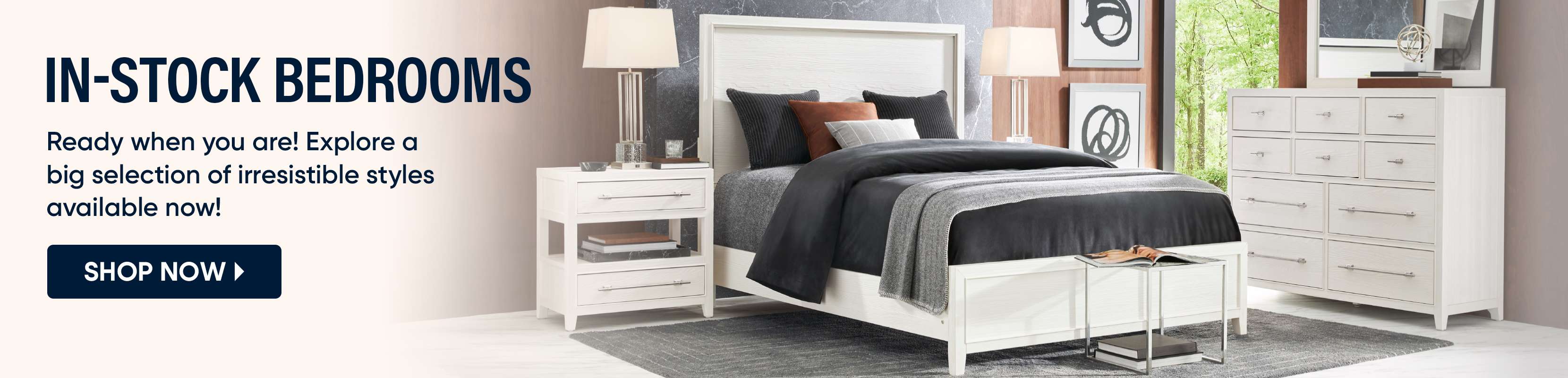 IN-STOCK BEDROOMS. Shop now for a big selection of irresistible bedroom styles.
