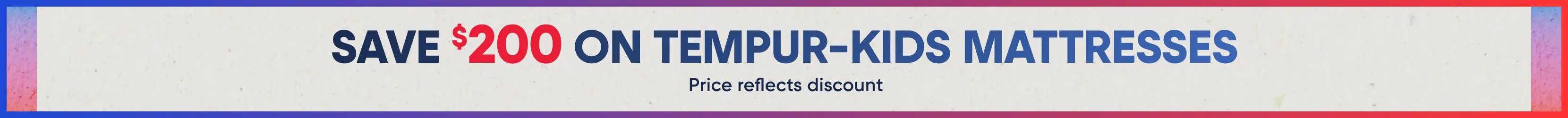 SAVE $200 ON TEMPUR-KIDS MATTRESSES. Price reflects discount.