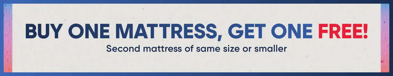 BUY ONE MATTRESS, GET ONE FREE! Second mattress of same size or smaller.