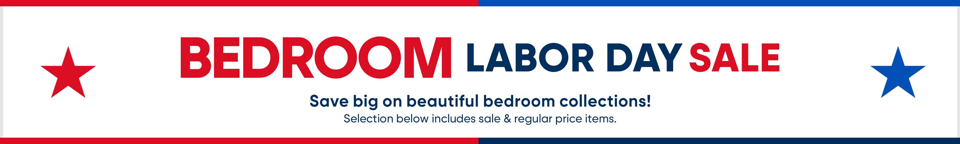 BEDROOM LABOR DAY SALE. Save big on beautiful bedroom collections!
