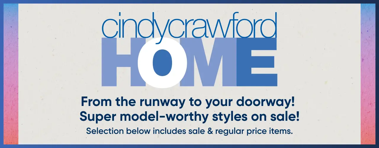 Cindy Crawford HOME: From the runway to your doorway! Super model-worthy styles on sale! Selection includes sale items.