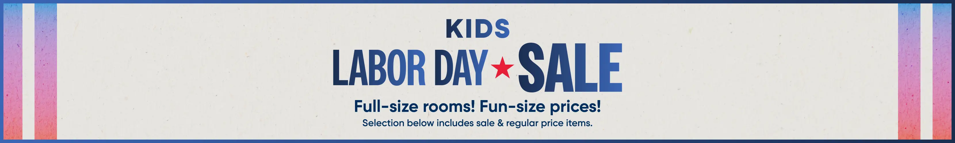 KIDS LABOR DAY SALE: Full-size rooms! Fun-size prices! Selection below includes sale & regular price items.