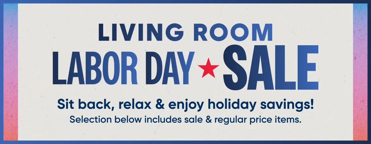 LIVING ROOM LABOR DAY SALE. Sit back, relax & enjoy holiday savings! Selection below includes sale & regular price items.