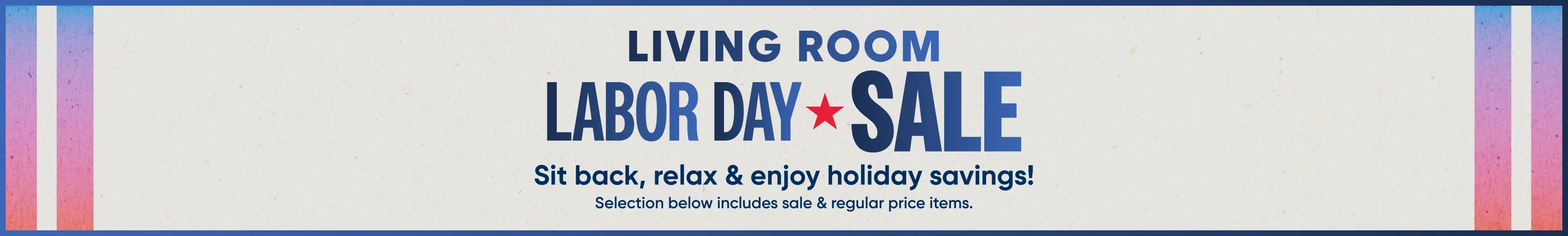 LIVING ROOM LABOR DAY SALE. Sit back, relax & enjoy holiday savings! Selection below includes sale & regular price items.