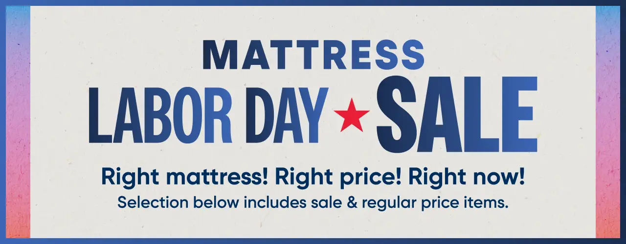 MATTRESS LABOR DAY SALE. Right mattress! Right price! Right now! Selection below includes sale & regular price items.