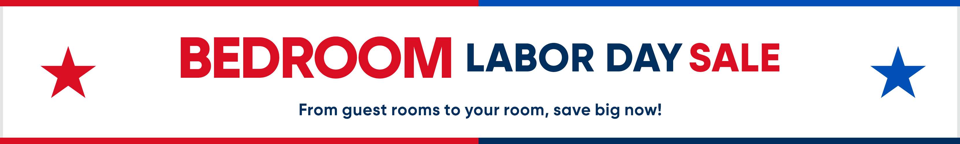 BEDROOM LABOR DAY SALE. From guest rooms to your room, save big now!
