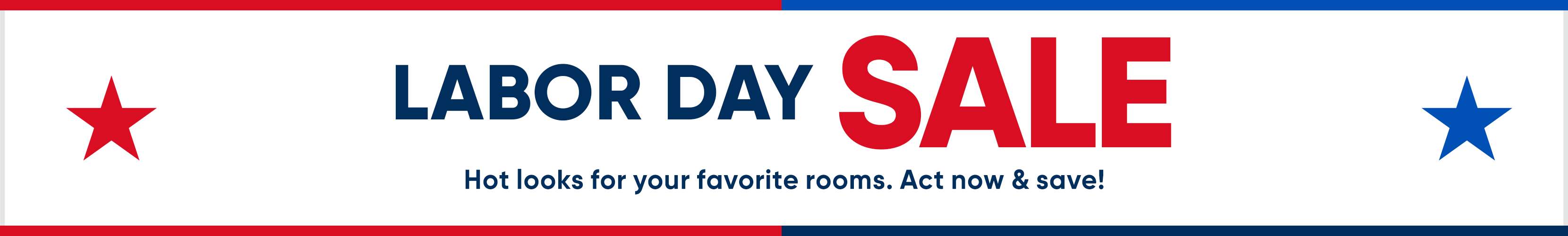 LABOR DAY SALE. Hot looks for your favorite rooms. Act now & save!
