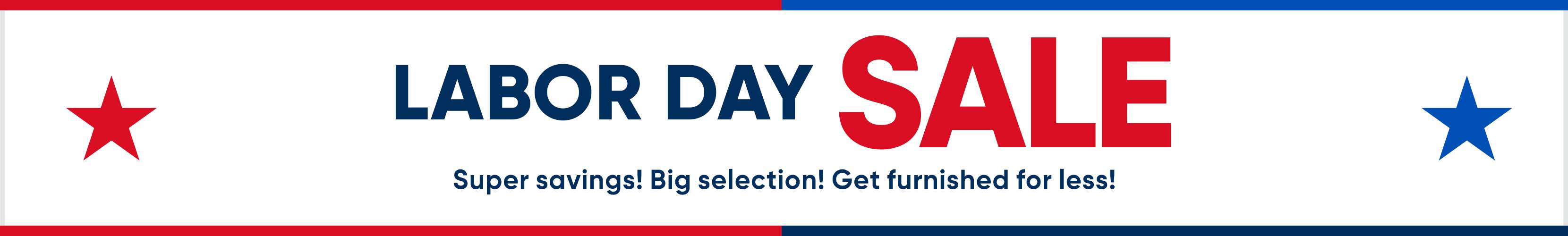 LABOR DAY SALE. Super savings! Big selection! Get furnished for less!
