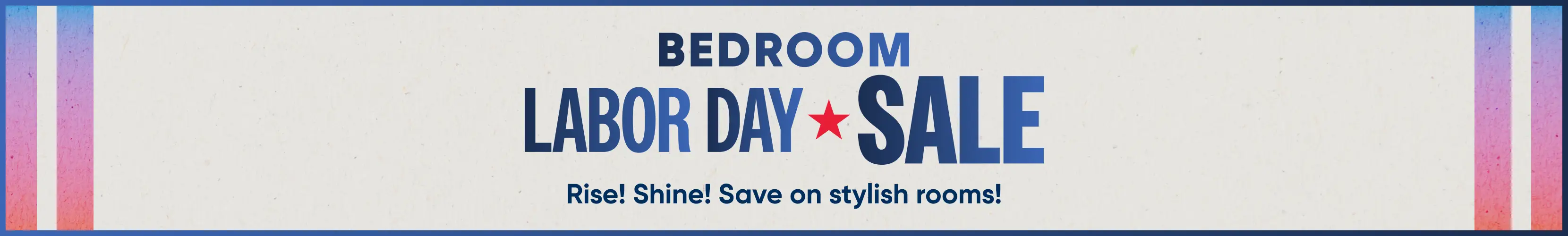 BEDROOM LABOR DAY SALE: Rise! Shine! Save on stylish rooms! A promotional banner with a light background and colorful edges.