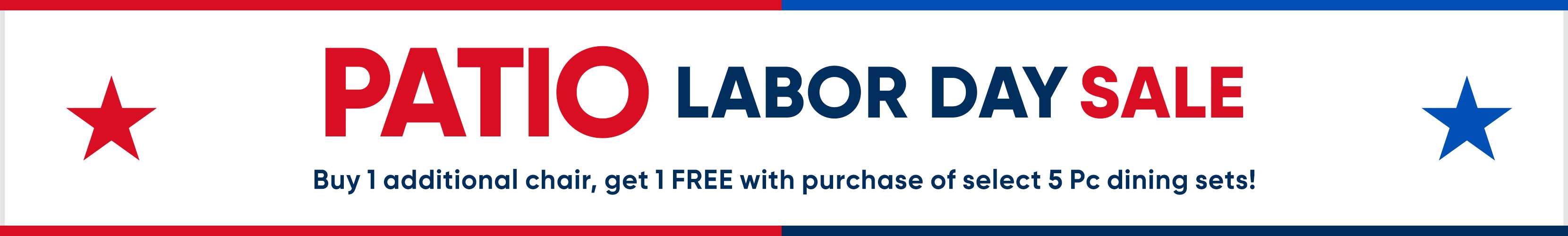 PATIO LABOR DAY SALE. Buy 1 additional chair, get 1 FREE with purchase of select 5 Pc dining sets!
