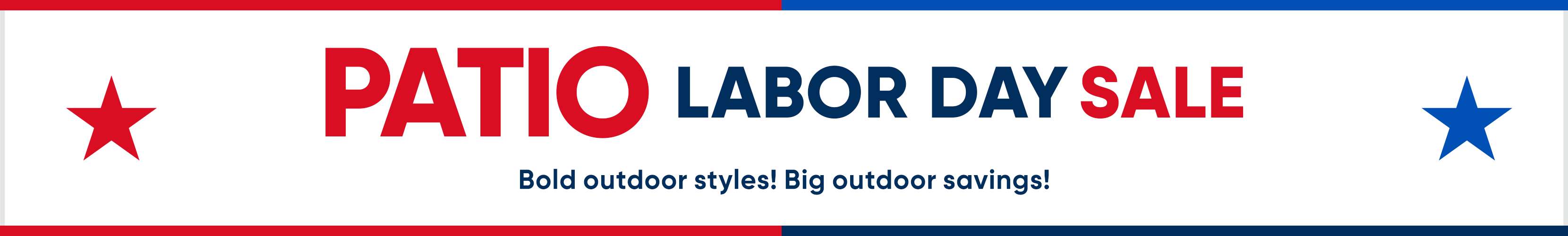 PATIO LABOR DAY SALE. Bold outdoor styles! Big outdoor savings!
