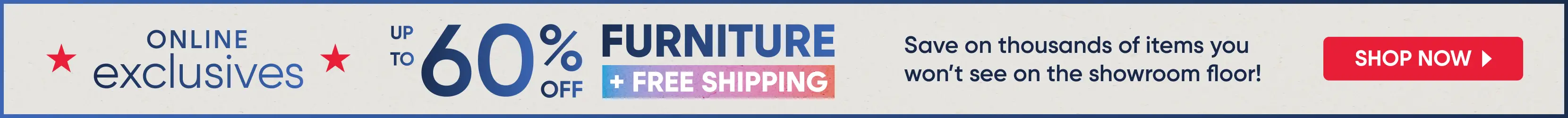 Online exclusives up to 60% off furniture plus free shipping. Save on thousands of items. Shop now button.