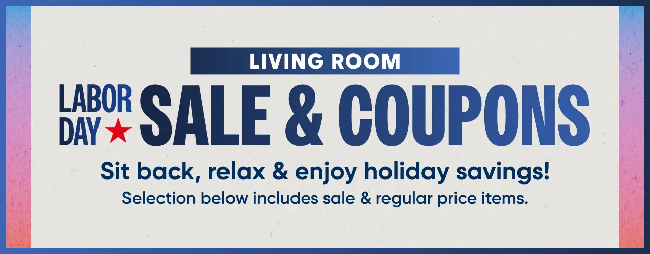 LIVING ROOM LABOR DAY SALE & COUPONS. Sit back, relax & enjoy holiday savings! Selection below includes sale & regular price.
