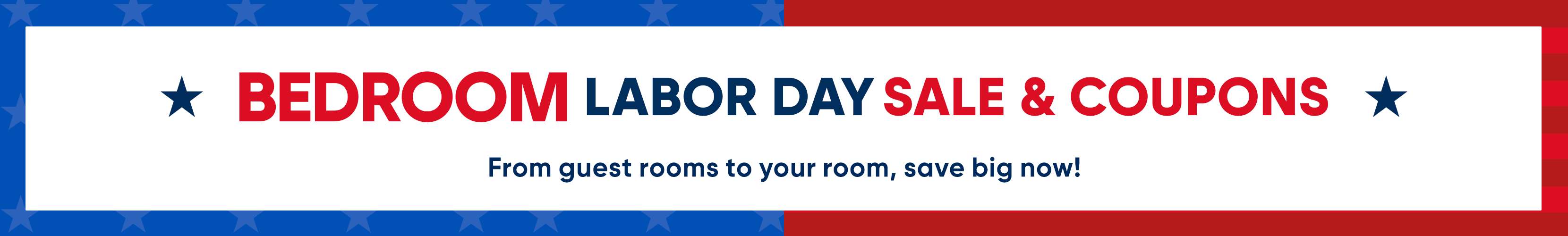 BEDROOM LABOR DAY SALE & COUPONS. From guest rooms to your room, save big now!
