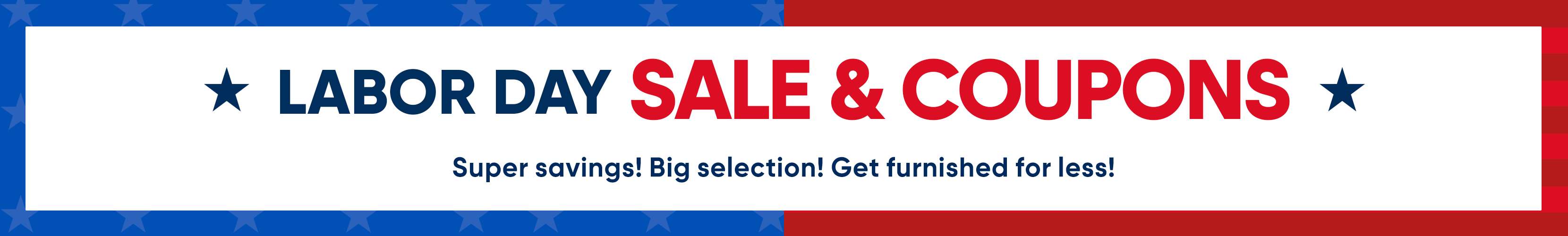 LABOR DAY SALE & COUPONS. Super savings! Big selection! Get furnished for less!
