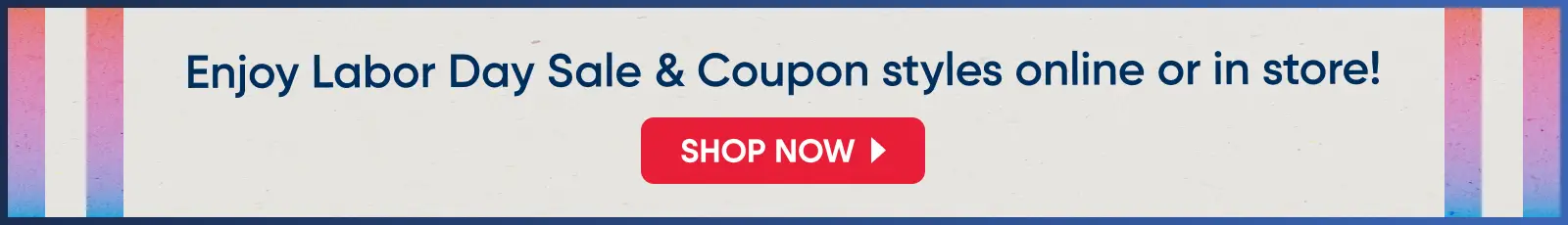 Enjoy Labor Day Sale & Coupon styles online or in store! SHOP NOW