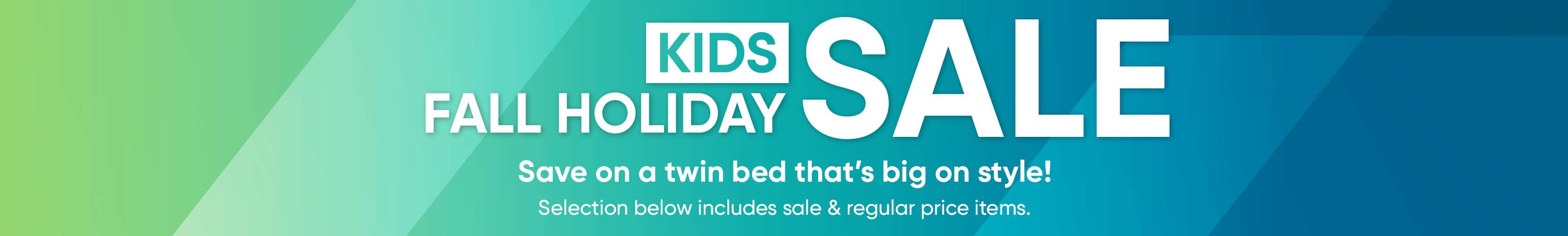KIDS SALE FALL HOLIDAY. Save on a twin bed that's big on style!
