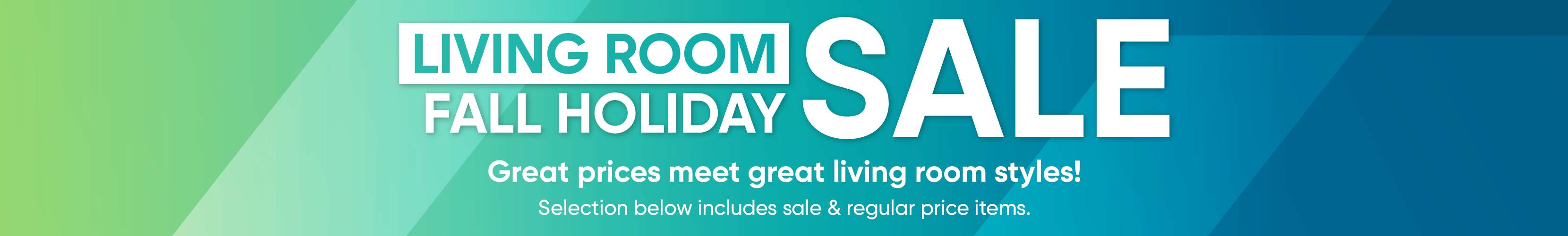 LIVING ROOM FALL HOLIDAY SALE. Great prices meet great living room styles!
