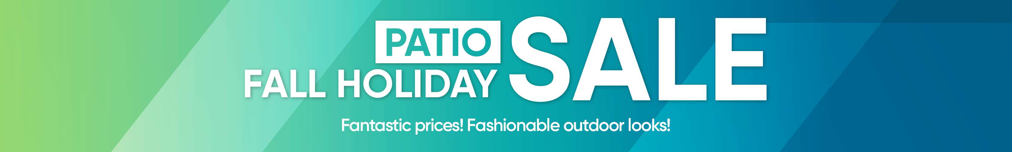 PATIO SALE FALL HOLIDAY. Fantastic prices! Fashionable outdoor looks!

