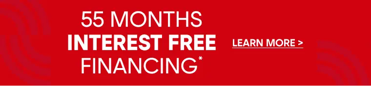 55 MONTHS INTEREST FREE FINANCING* LEARN MORE >