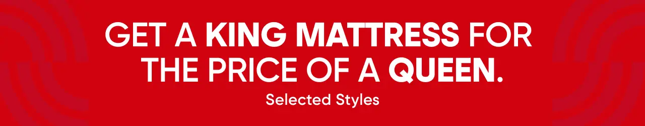 GET A KING MATTRESS FOR THE PRICE OF A QUEEN. Selected Styles.