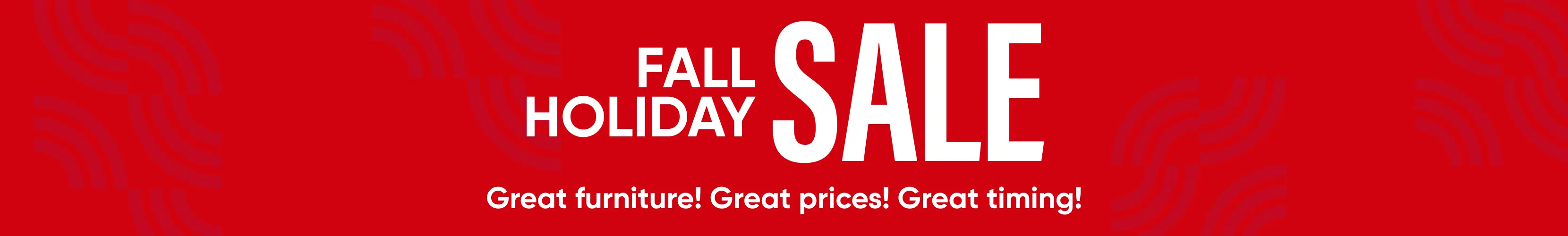 FALL HOLIDAY SALE. Great furniture! Great prices! Great timing! Red banner with geometric patterns.