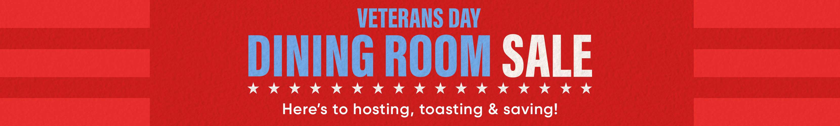 Veterans Day Dining Room Sale. Here's to hosting, toasting & saving!
