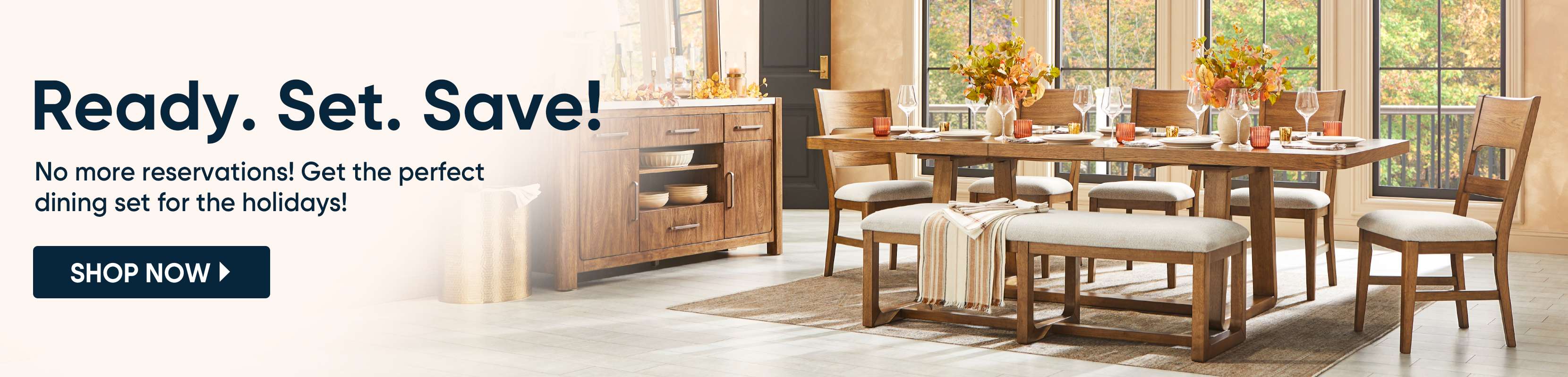 Ready. Set. Save! No more reservations! Get the perfect dining set for the holidays!