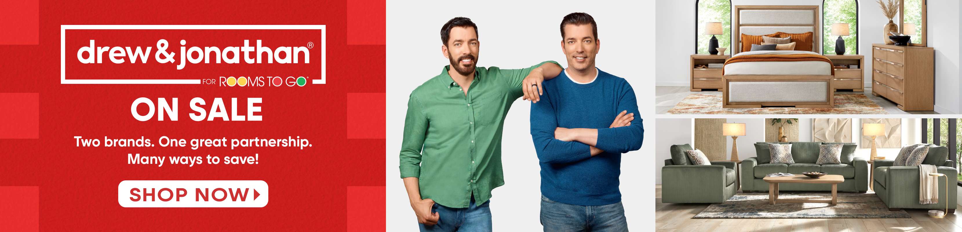 drew & jonathan for Rooms To Go. ON SALE. Two brands. One great partnership. Many ways to save!