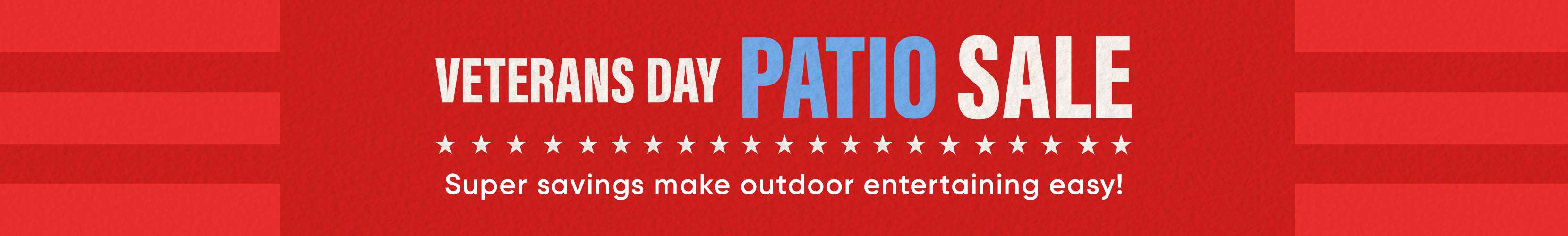VETERANS DAY PATIO SALE. Super savings make outdoor entertaining easy!
