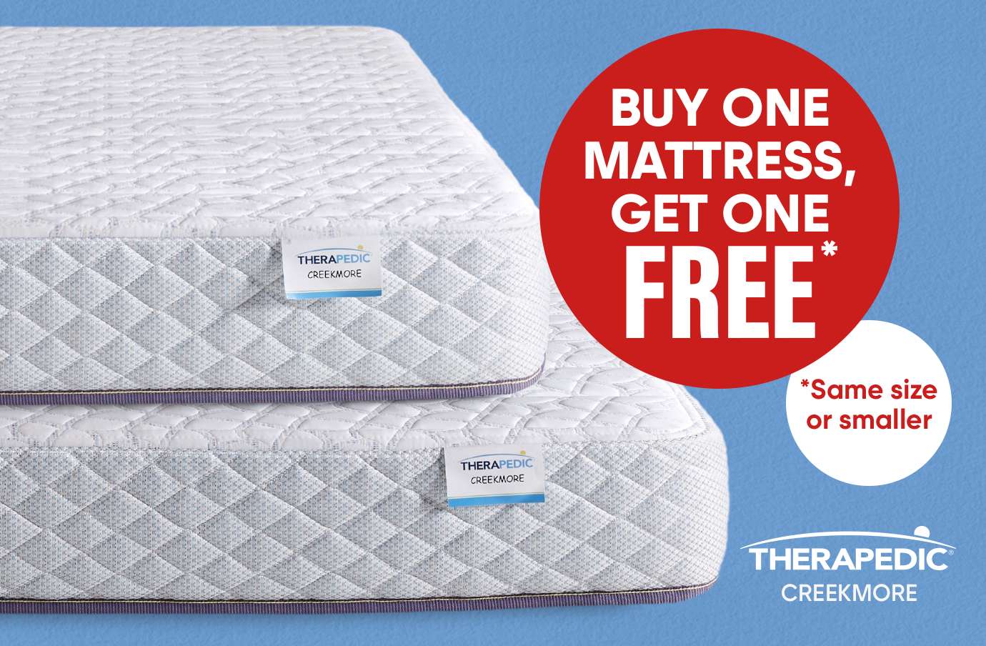 Buy one mattress, get one free. *Same size or smaller.