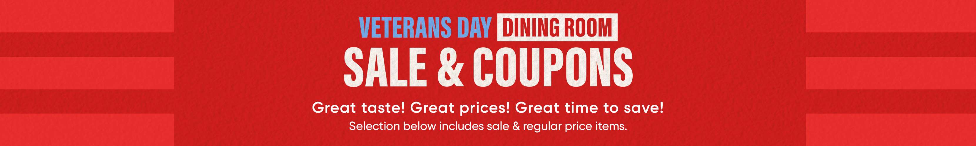VETERANS DAY DINING ROOM SALE & COUPONS. Great taste! Great prices! Great time to save!
