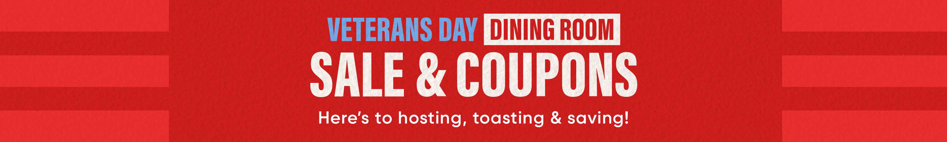 VETERANS DAY DINING ROOM SALE & COUPONS. Here's to hosting, toasting & saving!
