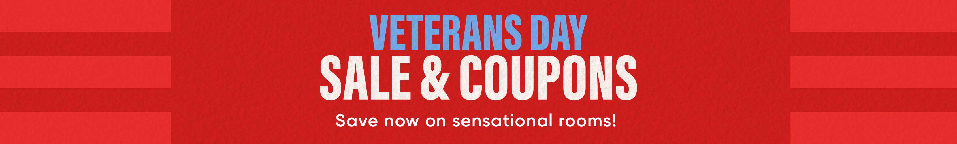 VETERANS DAY SALE & COUPONS. Save now on sensational rooms!
