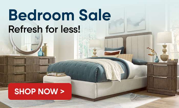 Bedroom Sale. Refresh for less! Shop Now >
