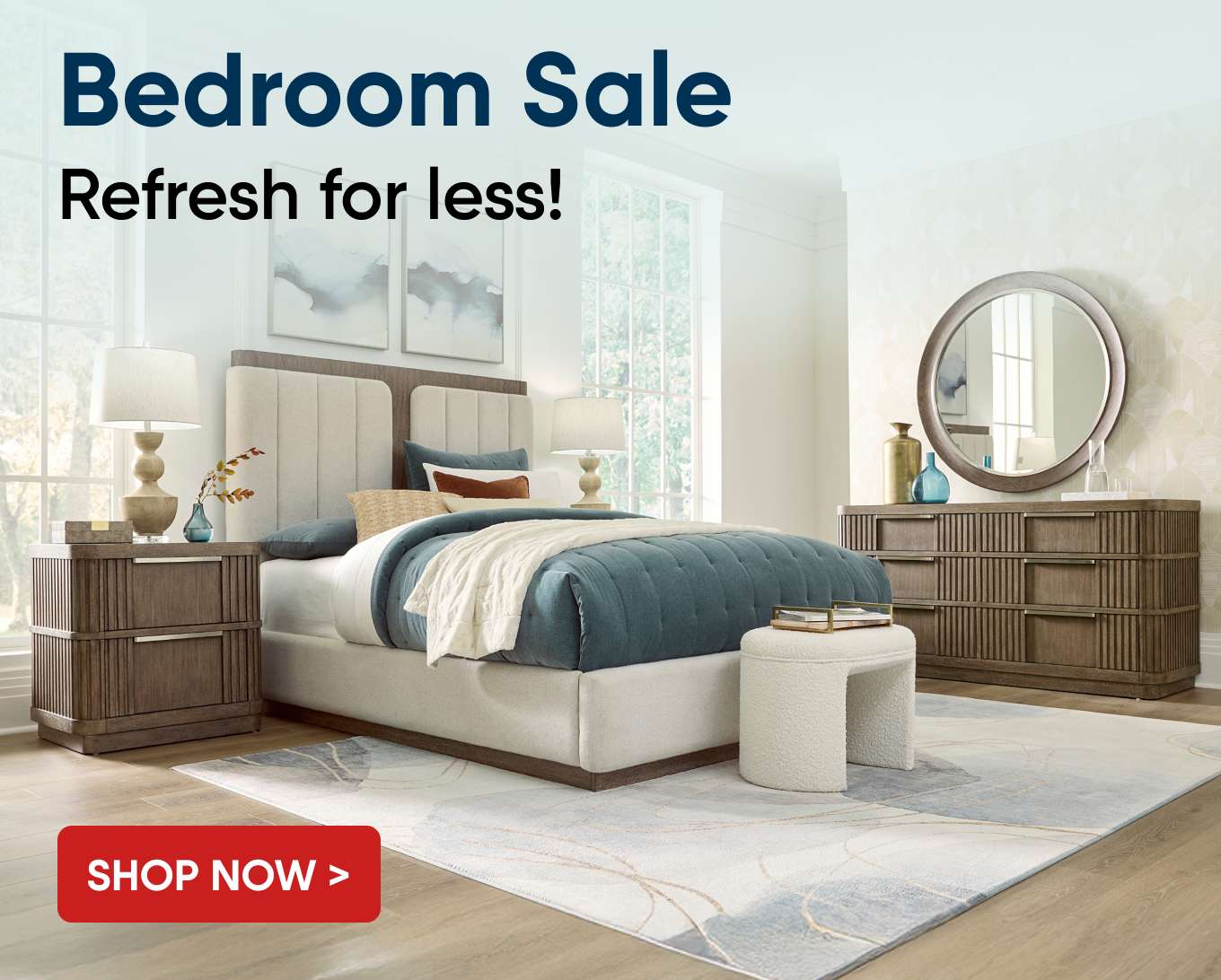 Bedroom Sale. Refresh for less! Shop Now >