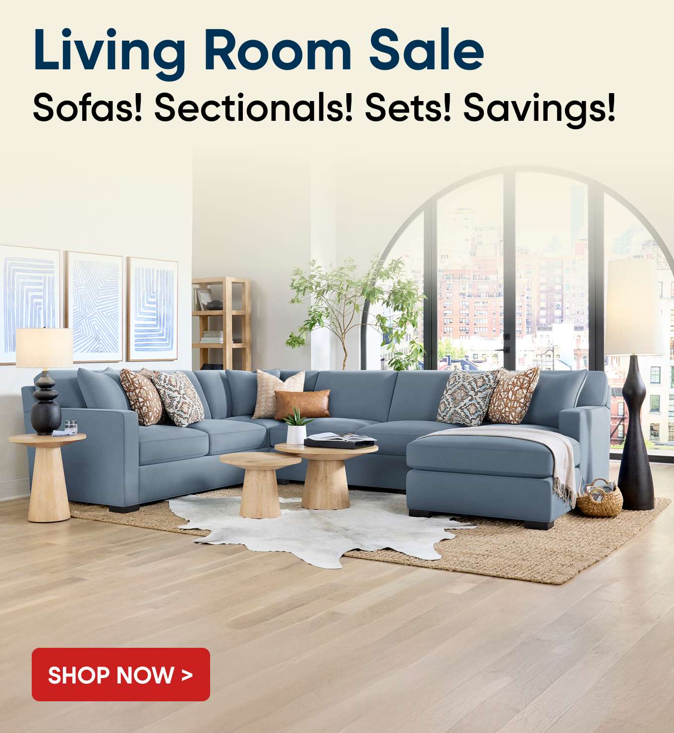 Living Room Sale Sofas! Sectionals! Sets! Savings! Shop Now >