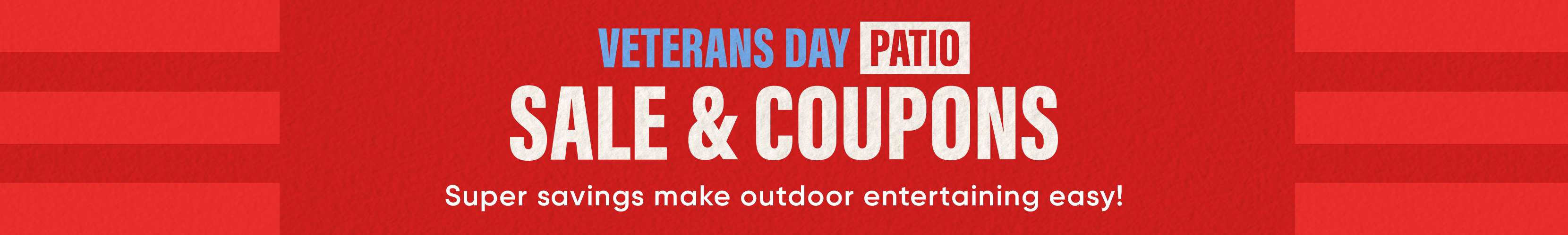 Veterans Day Patio Sale & Coupons. Super savings make outdoor entertaining easy!
