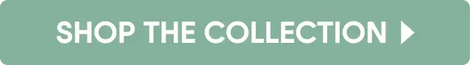 SHOP THE COLLECTION
