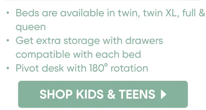 Beds are available in twin, twin XL, full & queen. Get extra storage with drawers. Pivot desk with 180° rotation. Shop Kids & Teens.
