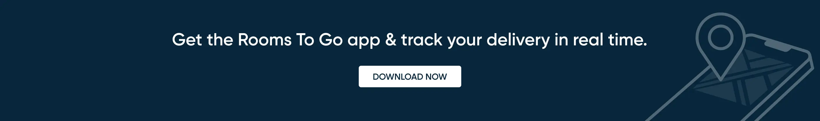 Get the Rooms To Go app & track your delivery in real time. DOWNLOAD NOW.