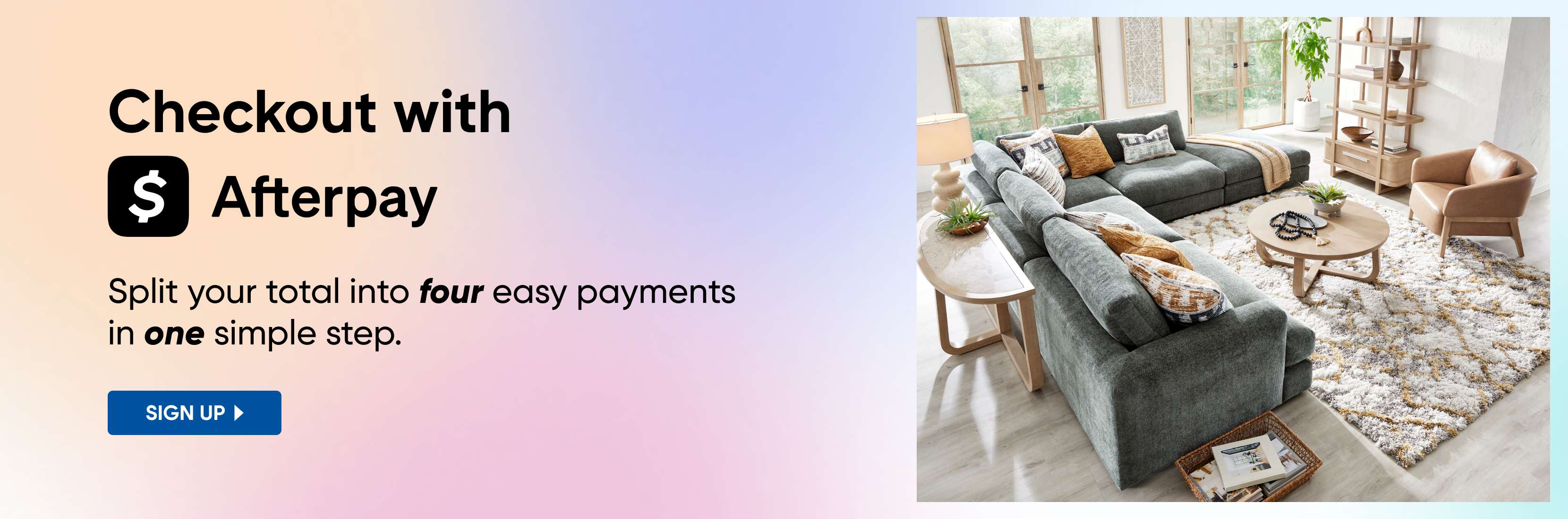 Checkout with Afterpay. Split your total into four easy payments in one simple step.
