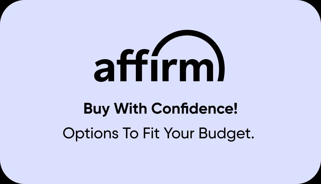 affirm Buy With Confidence! Options To Fit Your Budget.
