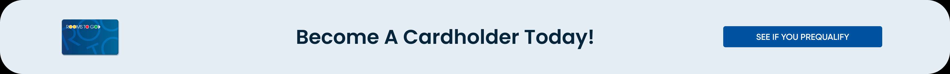 Become A Cardholder Today! See if you prequalify
