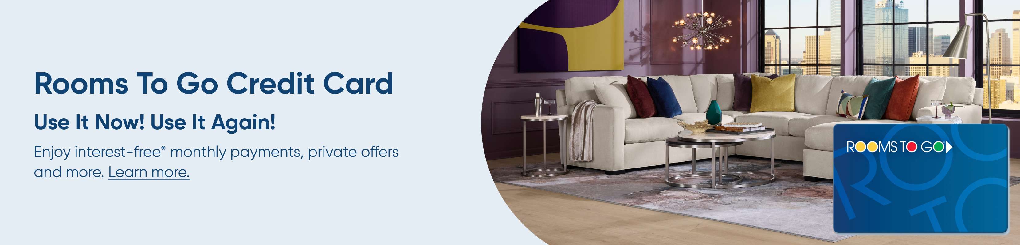 Rooms To Go Credit Card. Use It Now! Use It Again!
