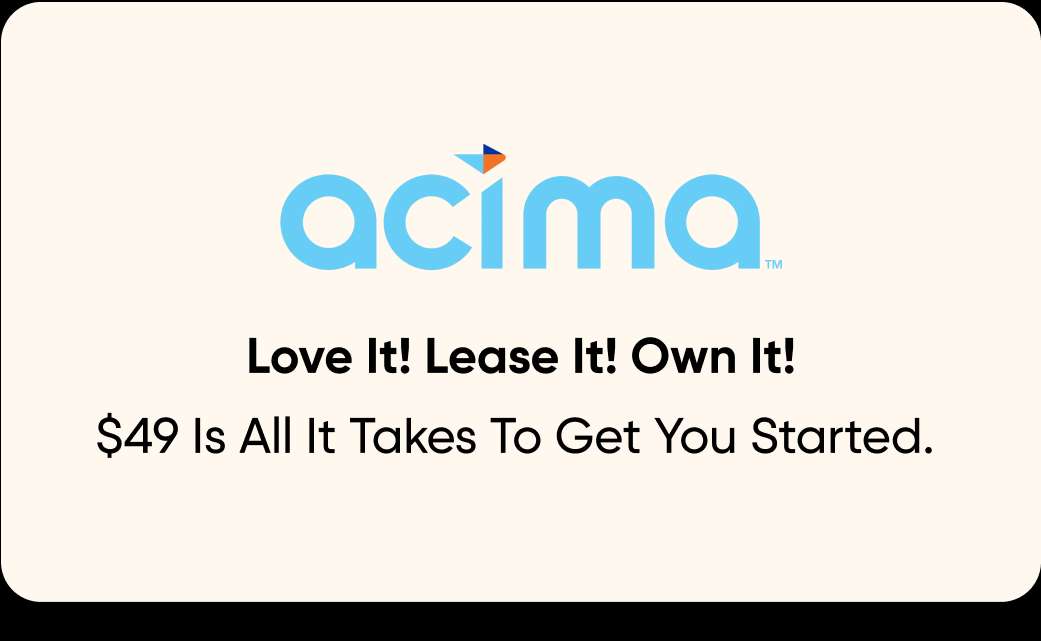 acima. Love It! Lease It! Own It! $49 Is All It Takes To Get You Started.