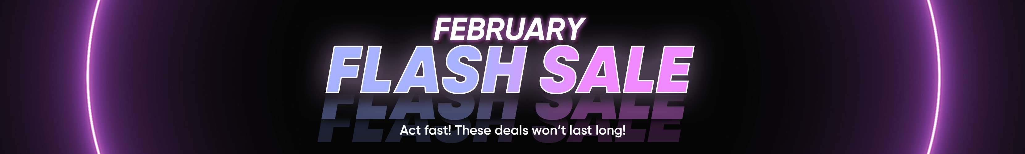 February Flash Sale. Act fast! These deals won't last long!
