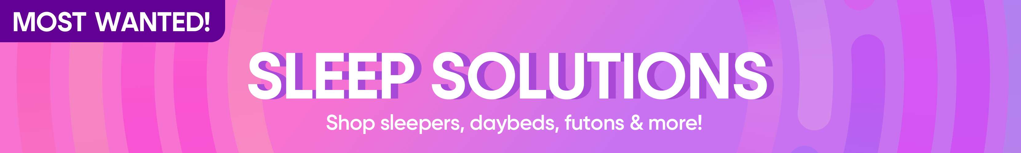 MOST WANTED! SLEEP SOLUTIONS. Shop sleepers, daybeds, futons & more!
